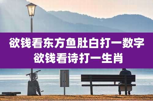 欲钱看东方鱼肚白打一数字 欲钱看诗打一生肖