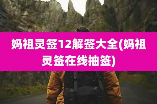 妈祖灵签12解签大全(妈祖灵签在线抽签)