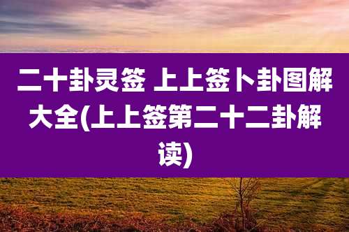 二十卦灵签 上上签卜卦图解大全(上上签第二十二卦解读)