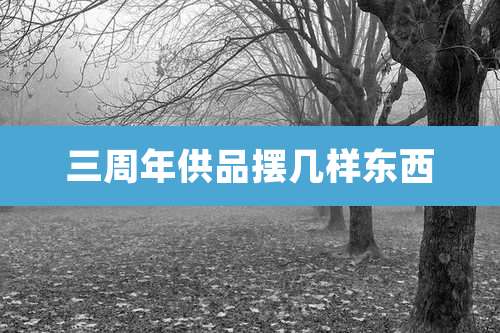 三周年供品摆几样东西