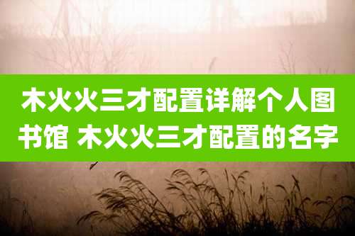 木火火三才配置详解个人图书馆 木火火三才配置的名字