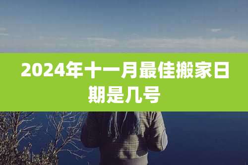 2024年十一月最佳搬家日期是几号