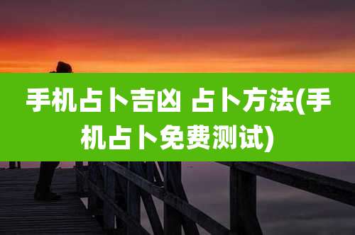 手机占卜吉凶 占卜方法(手机占卜免费测试)