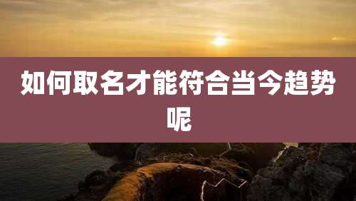 如何取名才能符合当今趋势呢