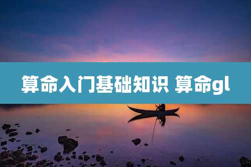 算命入门基础知识 算命gl