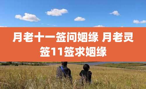 月老十一签问姻缘 月老灵签11签求姻缘