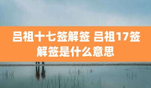 吕祖十七签解签 吕祖17签解签是什么意思