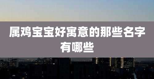 属鸡宝宝好寓意的那些名字有哪些