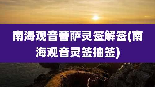 南海观音菩萨灵签解签(南海观音灵签抽签)