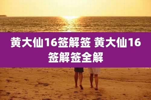 黄大仙16签解签 黄大仙16签解签全解
