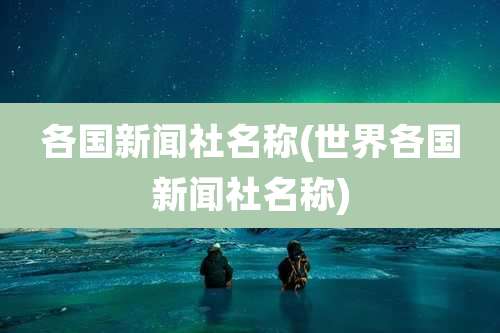 各国新闻社名称(世界各国新闻社名称)