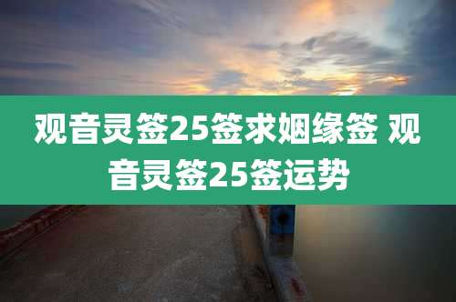 观音灵签25签求姻缘签 观音灵签25签运势