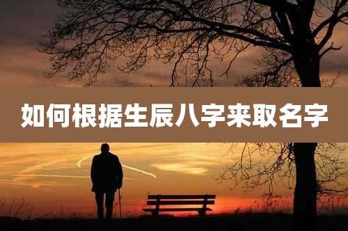 如何根据生辰八字来取名字
