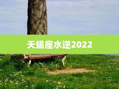 天蝎座水逆2022