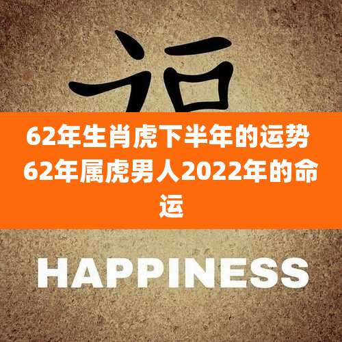 62年生肖虎下半年的运势 62年属虎男人2022年的命运
