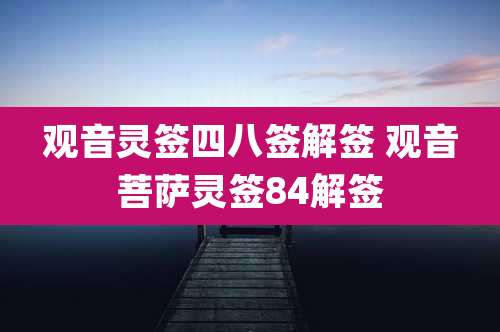 观音灵签四八签解签 观音菩萨灵签84解签