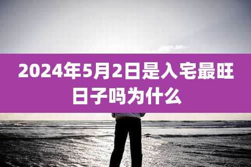 2024年5月2日是入宅最旺日子吗为什么