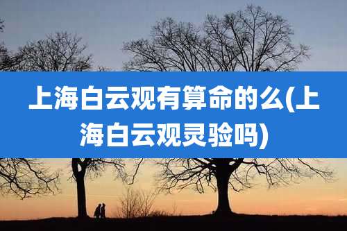 上海白云观有算命的么(上海白云观灵验吗)