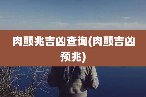 肉颤兆吉凶查询(肉颤吉凶预兆)