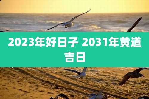 2023年好日子 2031年黄道吉日