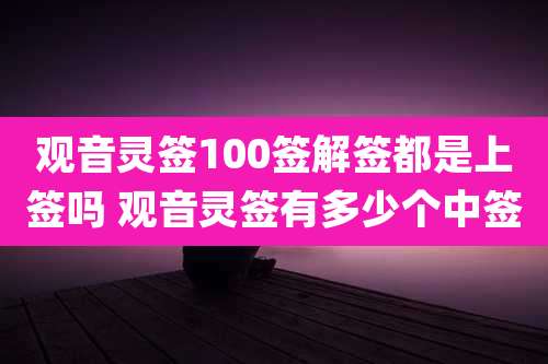 观音灵签100签解签都是上签吗 观音灵签有多少个中签