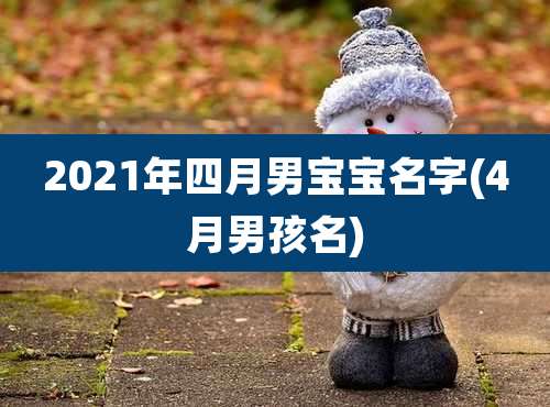 2021年四月男宝宝名字(4月男孩名)