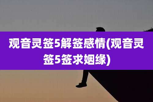 观音灵签5解签感情(观音灵签5签求姻缘)