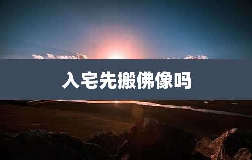 入宅先搬佛像吗