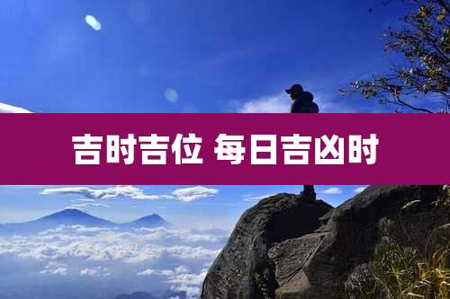 吉时吉位 每日吉凶时