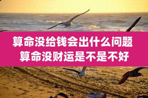 算命没给钱会出什么问题 算命没财运是不是不好
