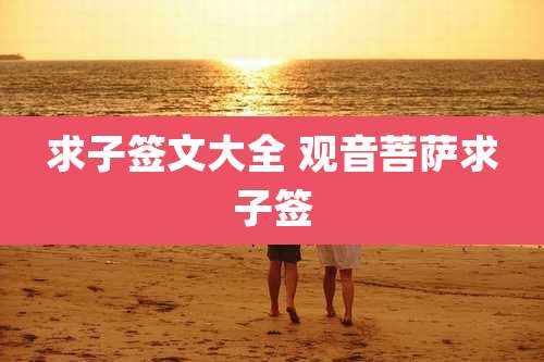 求子签文大全 观音菩萨求子签