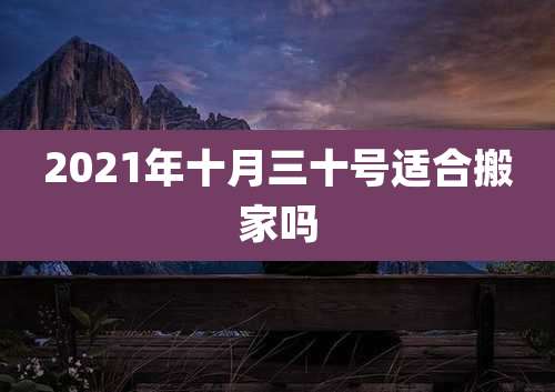 2021年十月三十号适合搬家吗