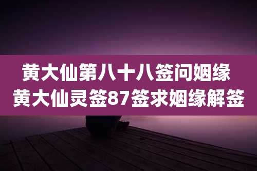黄大仙第八十八签问姻缘 黄大仙灵签87签求姻缘解签