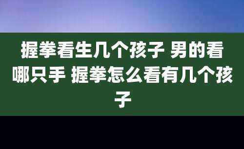 握拳看生几个孩子 男的看哪只手 握拳怎么看有几个孩子