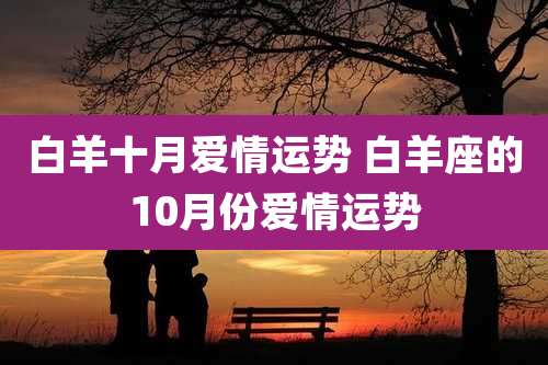 白羊十月爱情运势 白羊座的10月份爱情运势