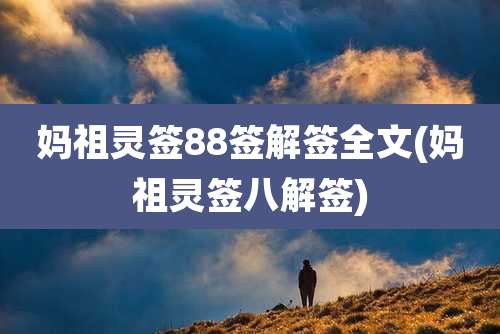 妈祖灵签88签解签全文(妈祖灵签八解签)