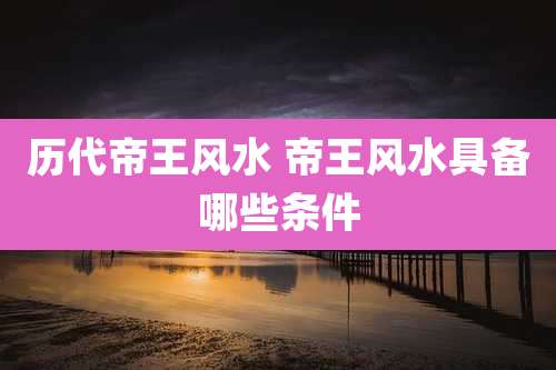 历代帝王风水 帝王风水具备哪些条件