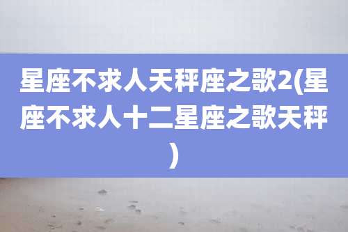 星座不求人天秤座之歌2(星座不求人十二星座之歌天秤)