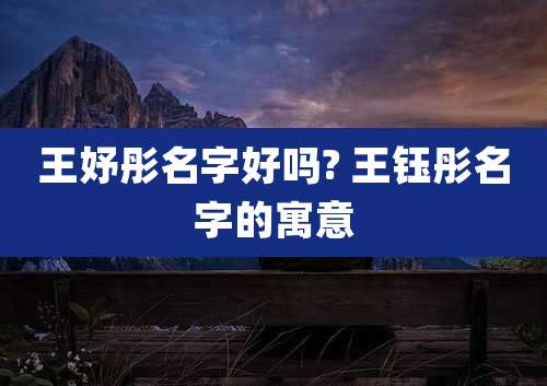 王妤彤名字好吗? 王钰彤名字的寓意
