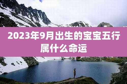 2023年9月出生的宝宝五行属什么命运