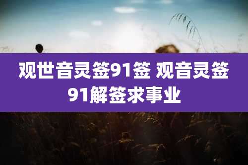 观世音灵签91签 观音灵签91解签求事业