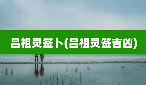 吕祖灵签卜(吕祖灵签吉凶)