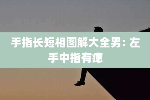 手指长短相图解大全男: 左手中指有痣