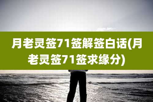 月老灵签71签解签白话(月老灵签71签求缘分)