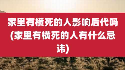 家里有横死的人影响后代吗(家里有横死的人有什么忌讳)