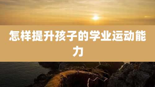 怎样提升孩子的学业运动能力