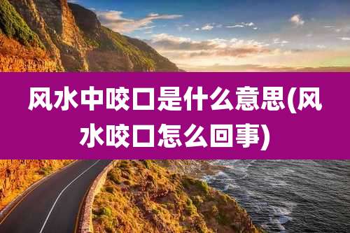 风水中咬口是什么意思(风水咬口怎么回事)