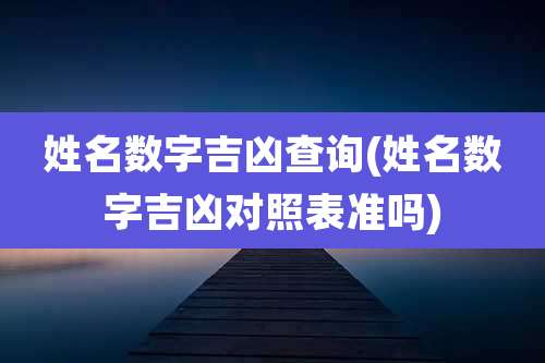 姓名数字吉凶查询(姓名数字吉凶对照表准吗)
