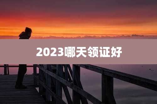 2023哪天领证好