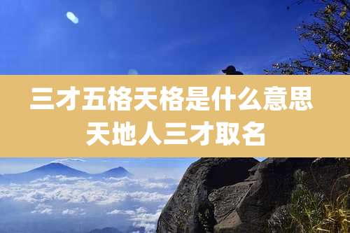 三才五格天格是什么意思 天地人三才取名